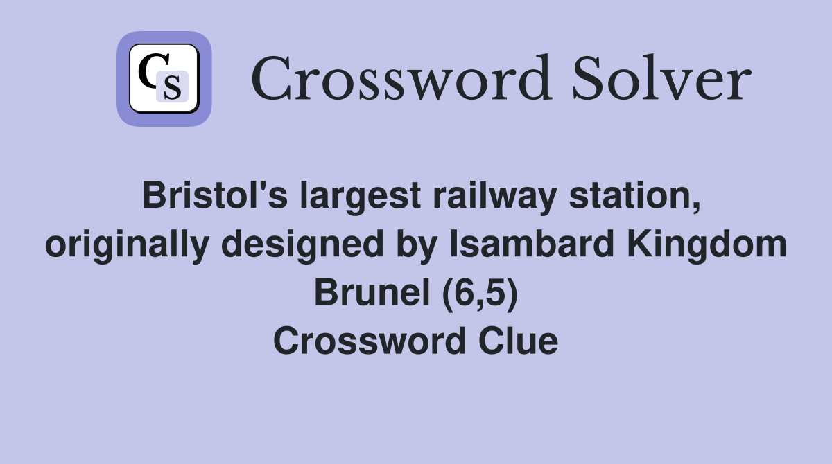 Bristol's largest railway station, originally designed by Isambard Kingdom Brunel (6,5) Crossword Clue