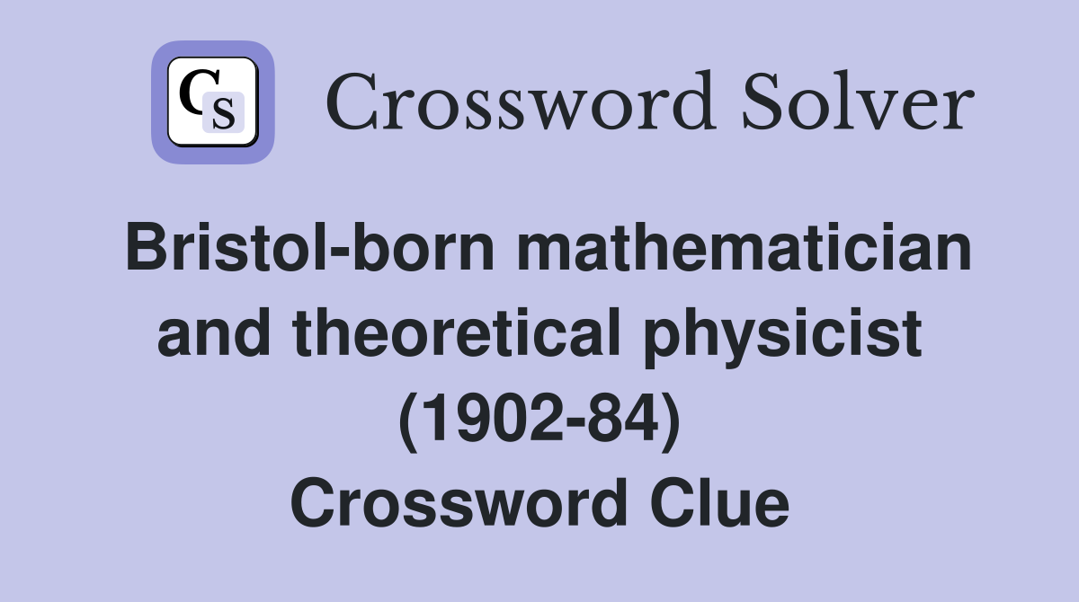 Bristol-born mathematician and theoretical physicist (1902-84) Crossword Clue