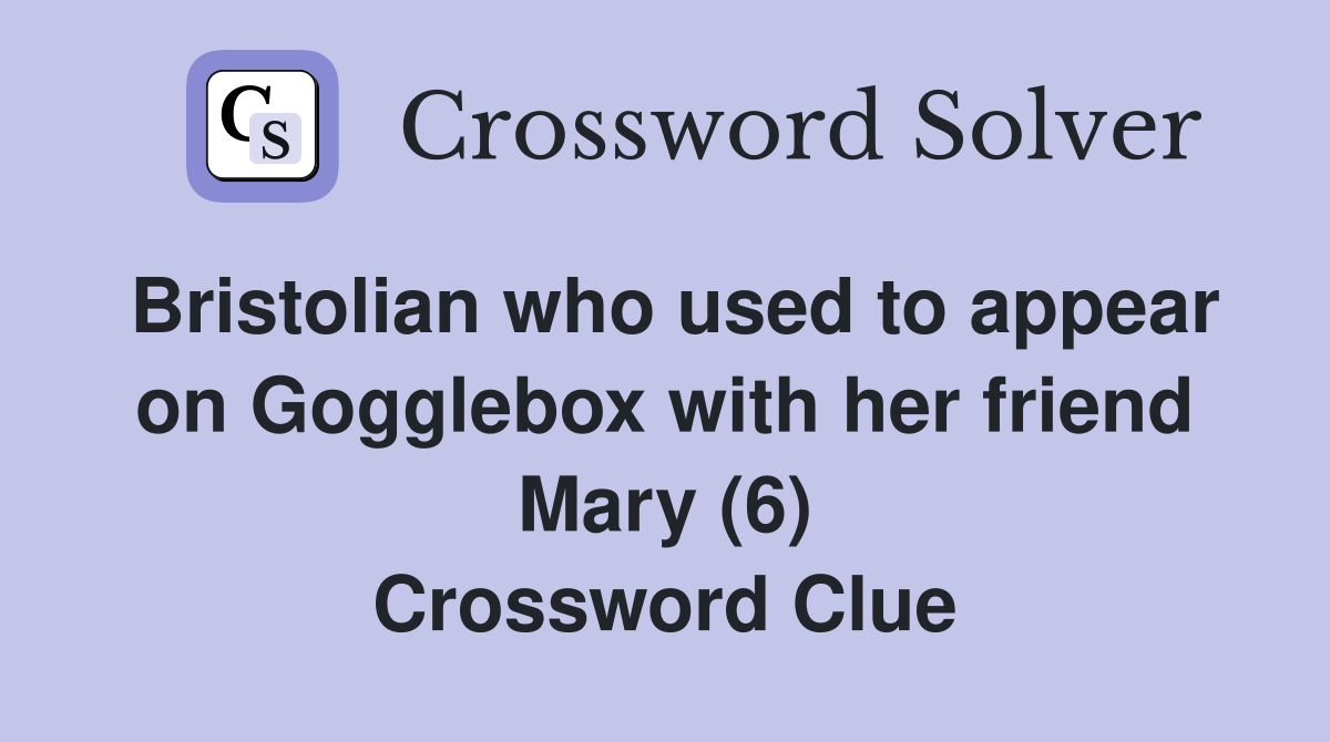 Bristolian who used to appear on Gogglebox with her friend Mary (6) Crossword Clue
