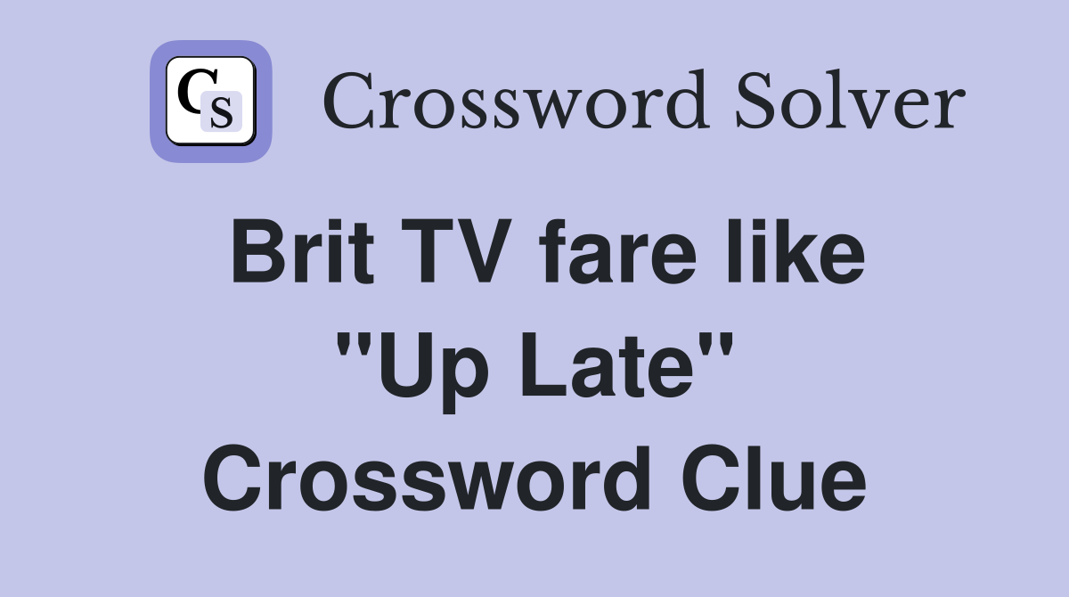 Brit TV fare like ''Up Late'' Crossword Clue