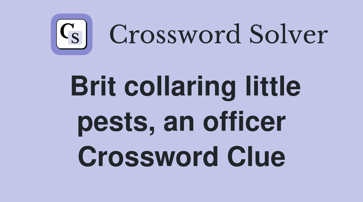 Brit collaring little pests, an officer Crossword Clue