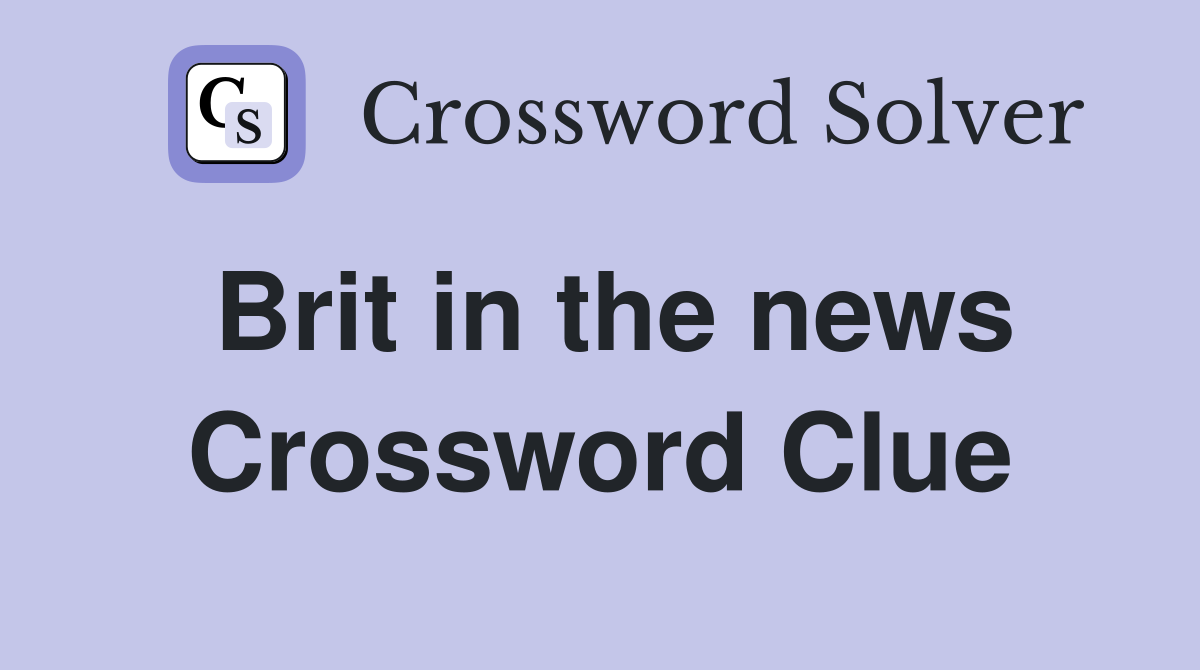 Brit in the news Crossword Clue