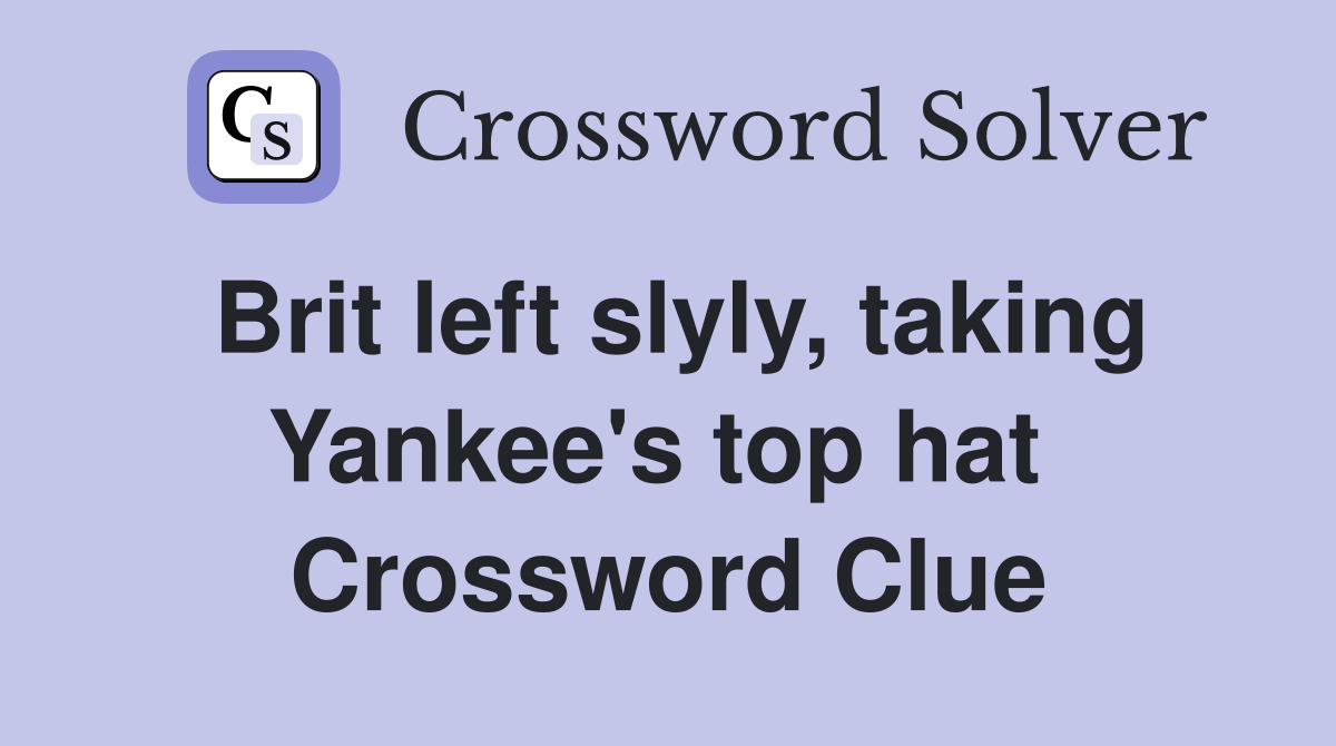 Brit left slyly, taking Yankee's top hat  Crossword Clue