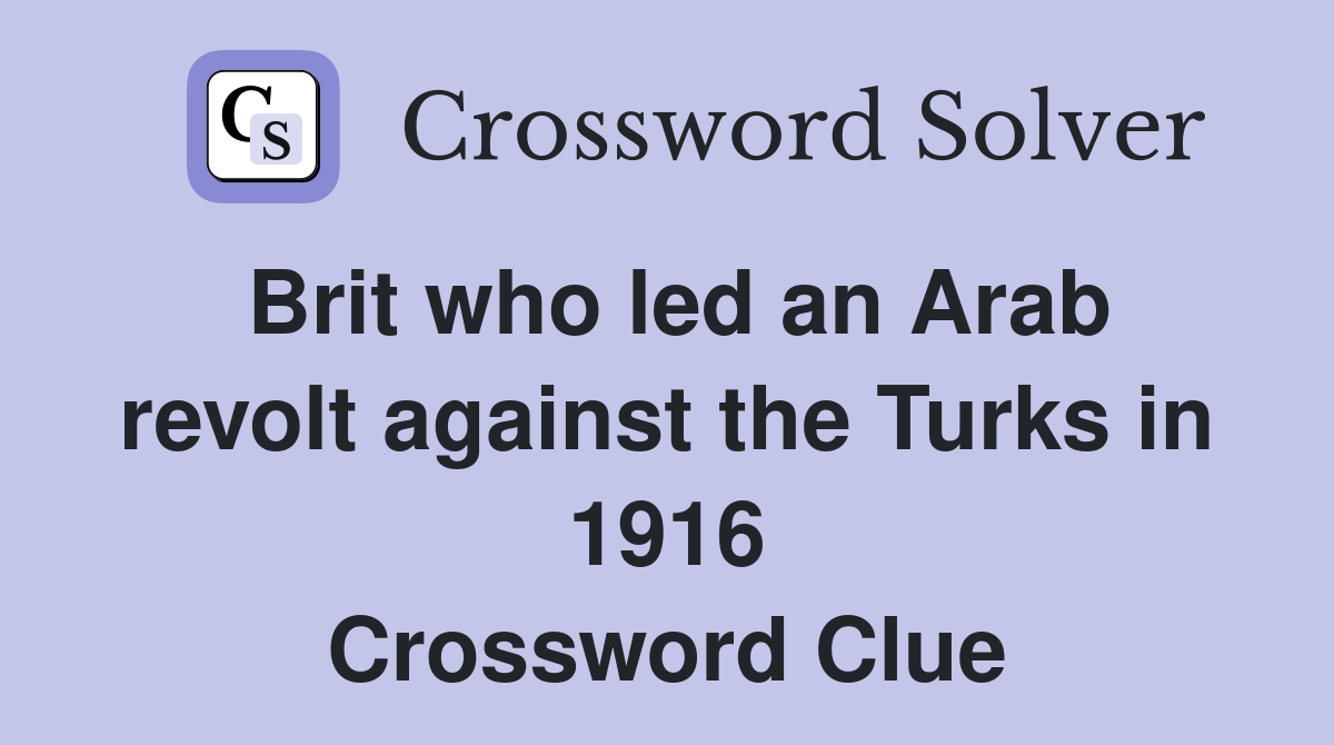 Brit who led an Arab revolt against the Turks in 1916 Crossword Clue