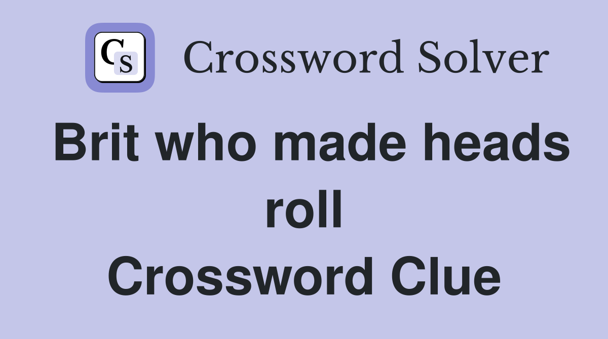 Brit who made heads roll Crossword Clue