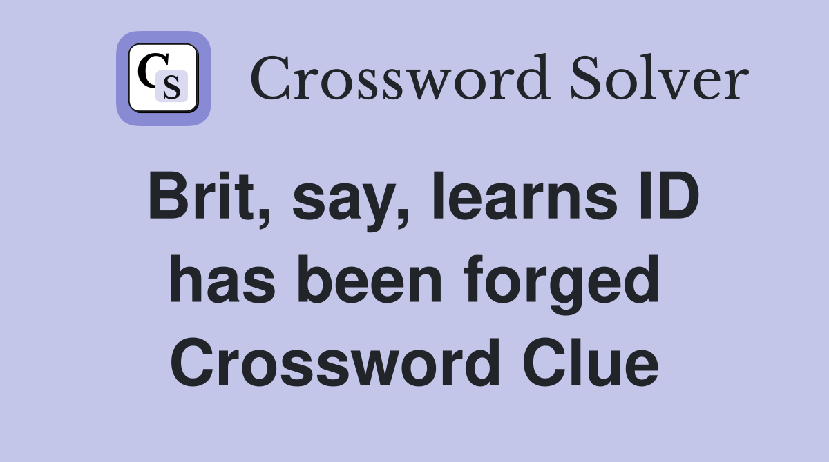 Brit, say, learns ID has been forged Crossword Clue