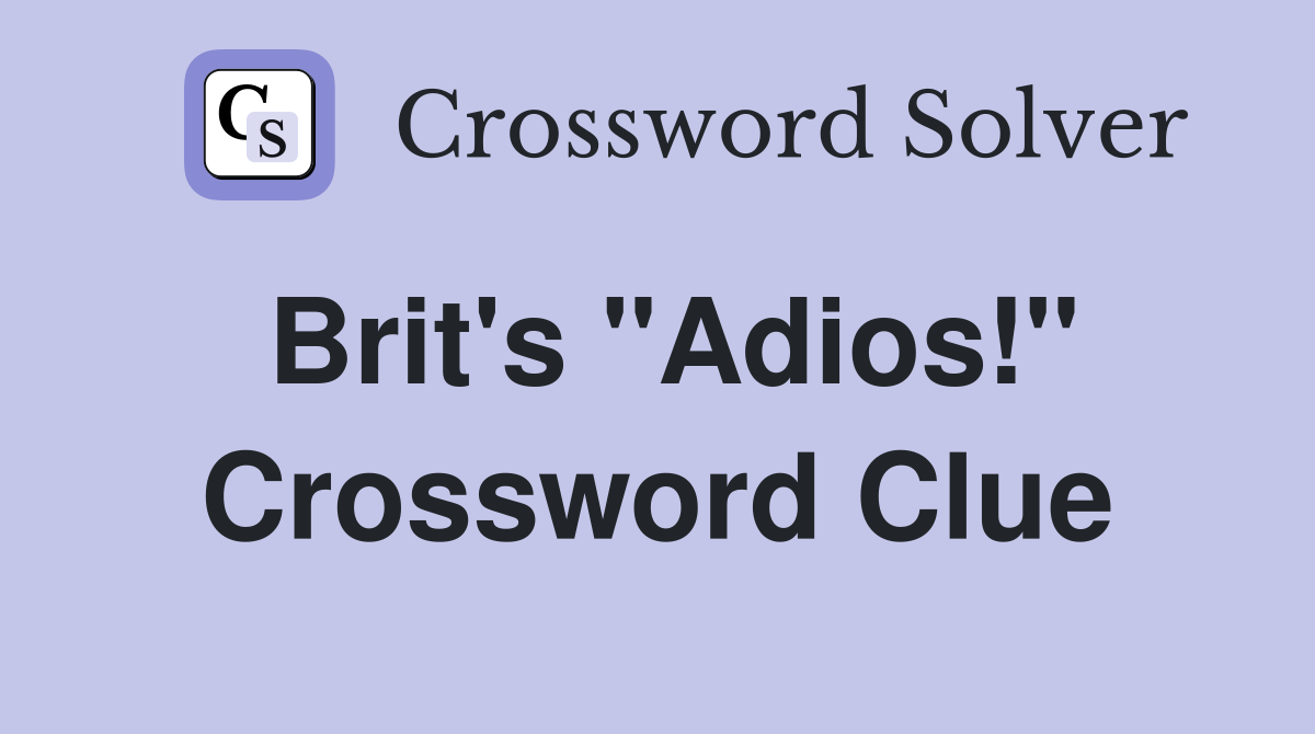 Brit's "Adios!" Crossword Clue