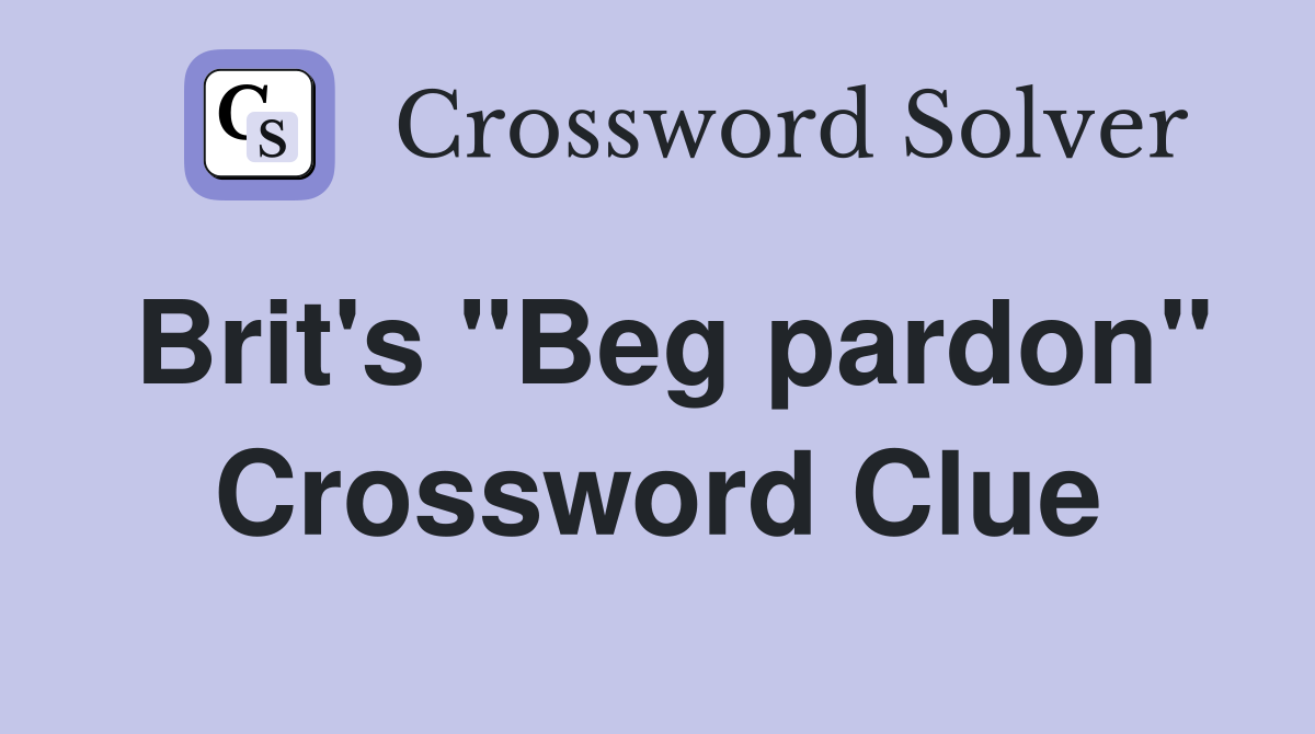 Brit's "Beg pardon" Crossword Clue