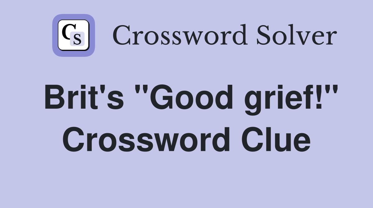 Brit's "Good grief!" Crossword Clue