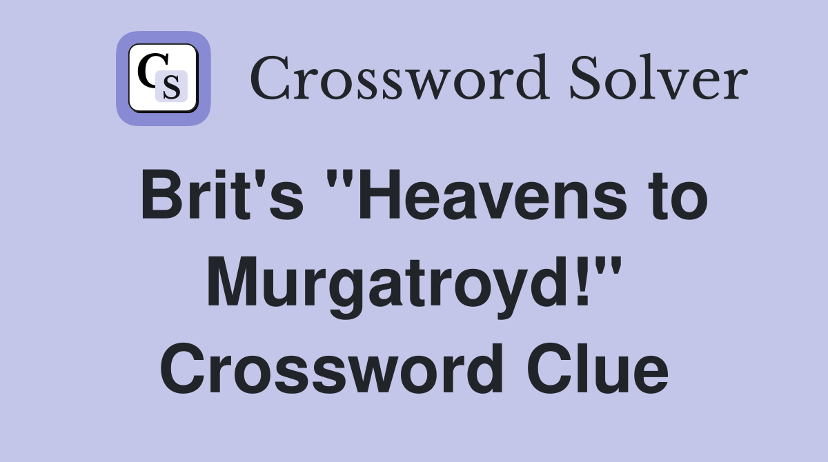 Brit's "Heavens to Murgatroyd!" Crossword Clue