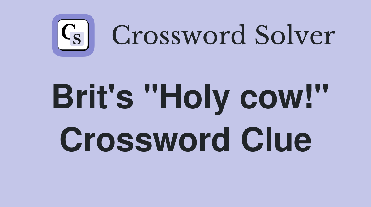 Brit's "Holy cow!" Crossword Clue