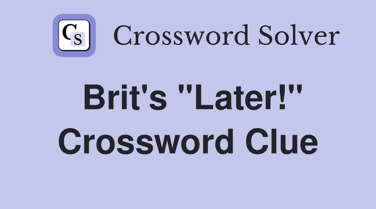 Brit's "Later!" Crossword Clue