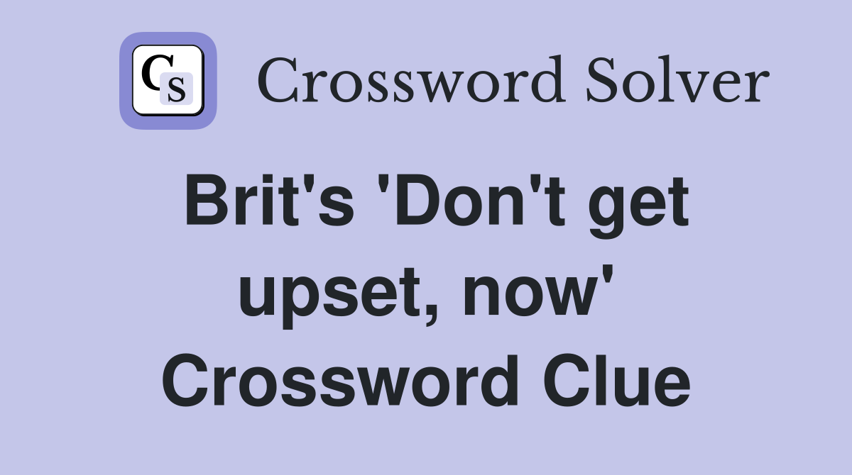 Brit's 'Don't get upset, now' Crossword Clue