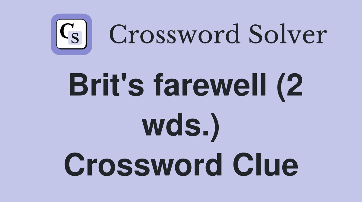 Brit's farewell (2 wds.) Crossword Clue