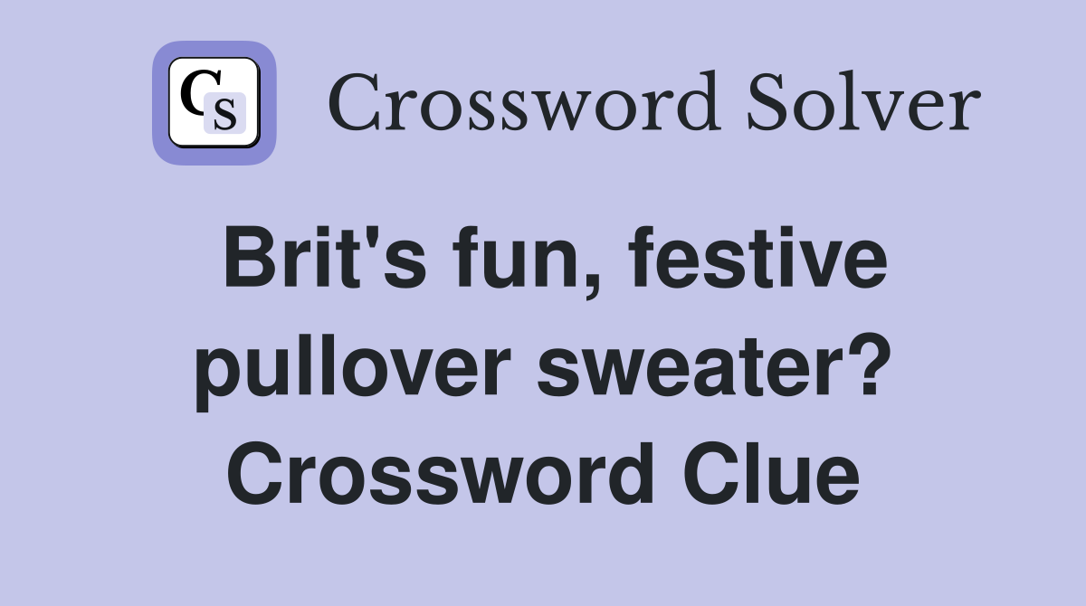 Brit's fun, festive pullover sweater? Crossword Clue