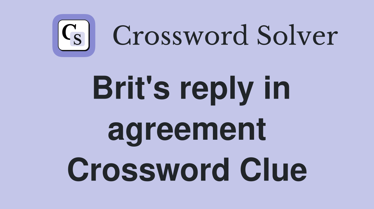 Brit's reply in agreement Crossword Clue