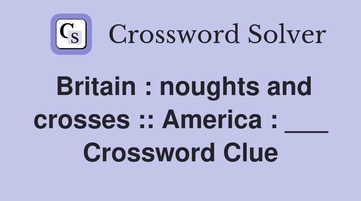 Britain : noughts and crosses :: America : ___ Crossword Clue
