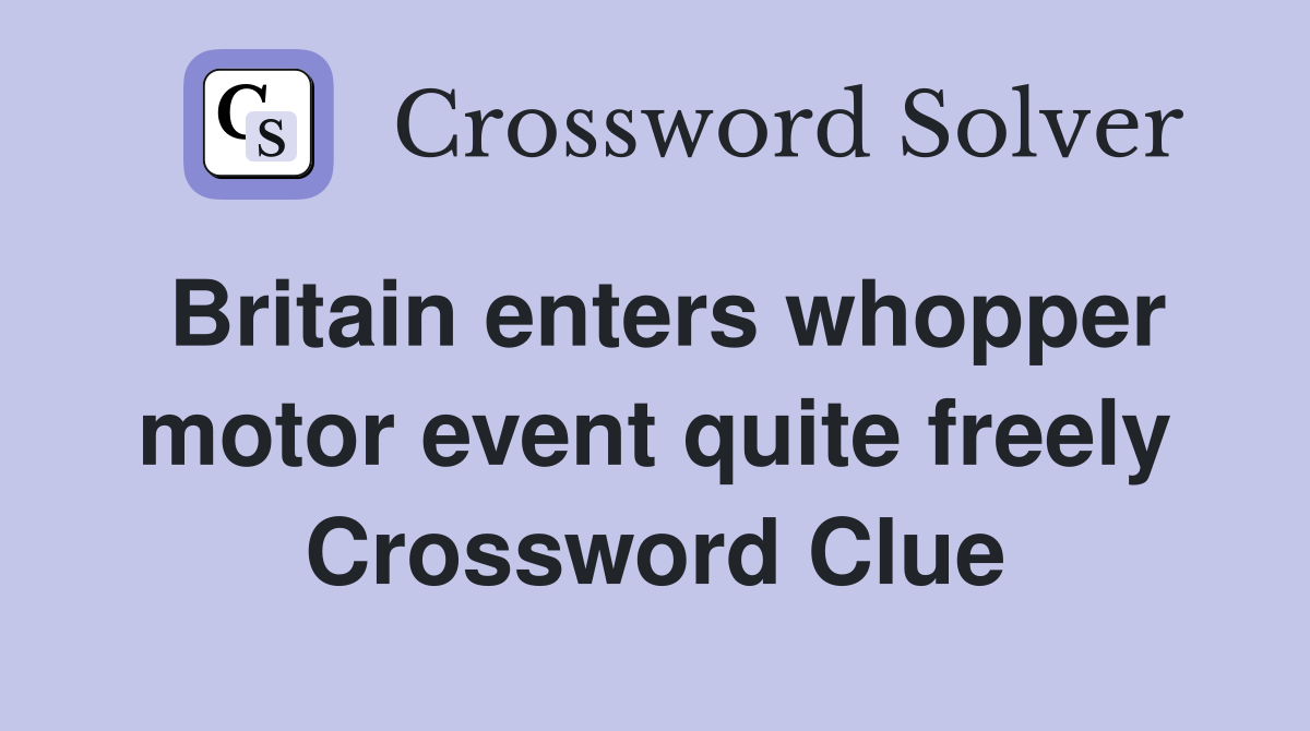 Britain enters whopper motor event quite freely Crossword Clue