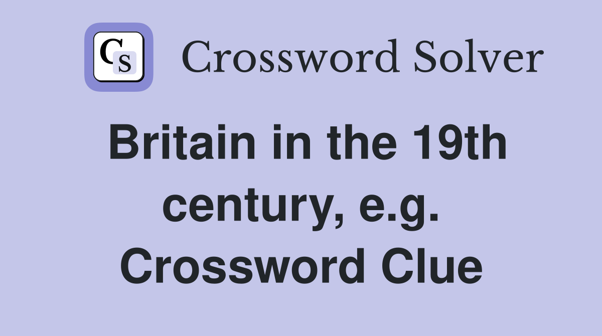 Britain in the 19th century, e.g. Crossword Clue