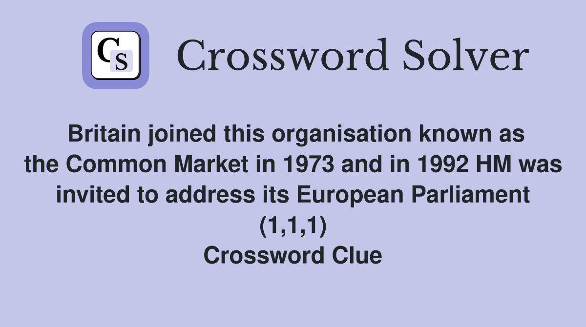 Britain joined this organisation known as the Common Market in 1973 and in 1992 HM was invited to address its European Parliament (1,1,1) Crossword Clue