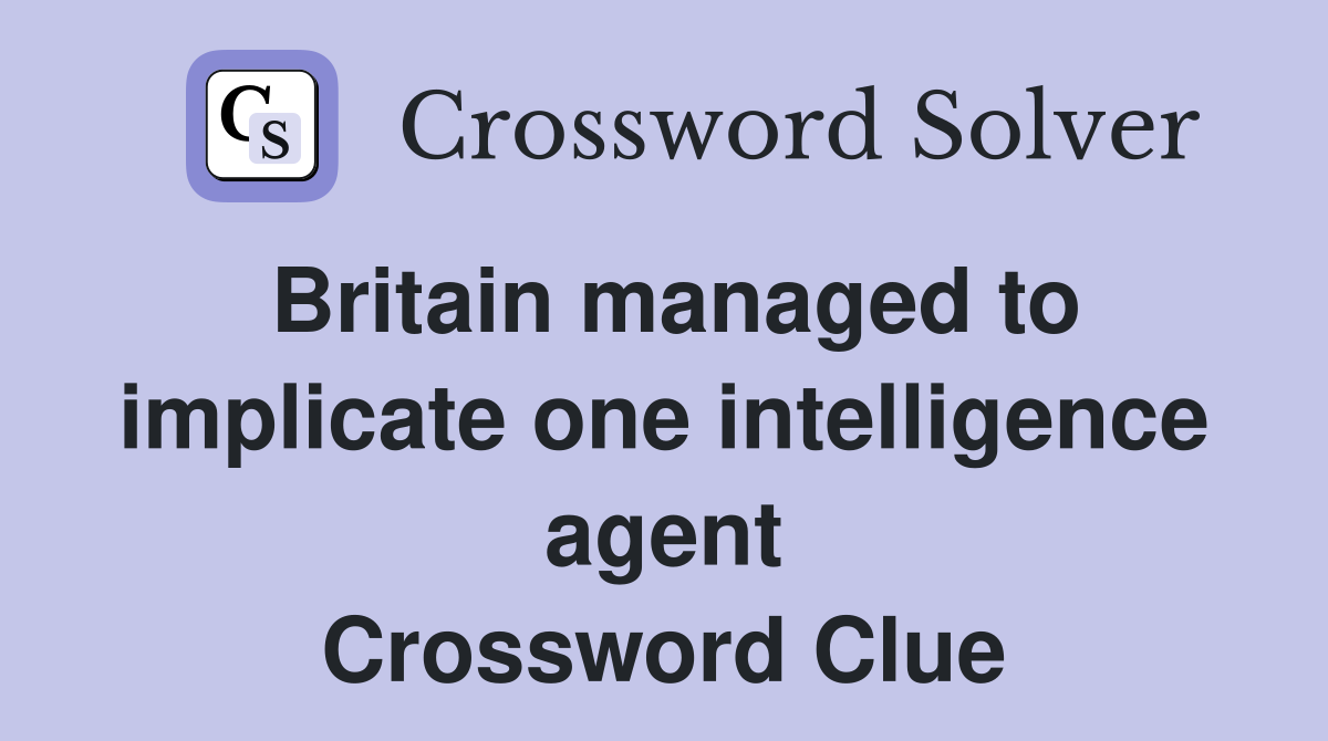 Britain managed to implicate one intelligence agent Crossword Clue