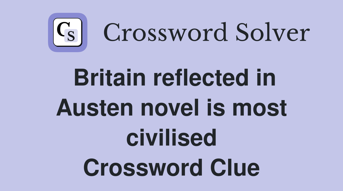 Britain reflected in Austen novel is most civilised Crossword Clue