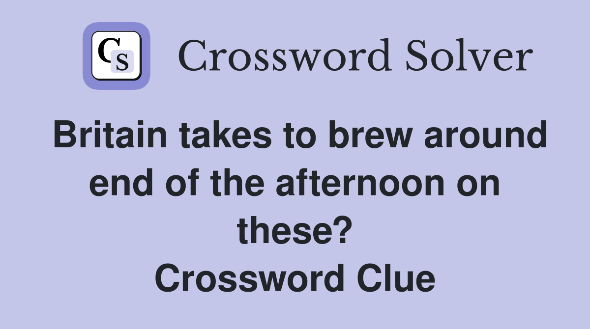 Britain takes to brew around end of the afternoon on these? Crossword Clue