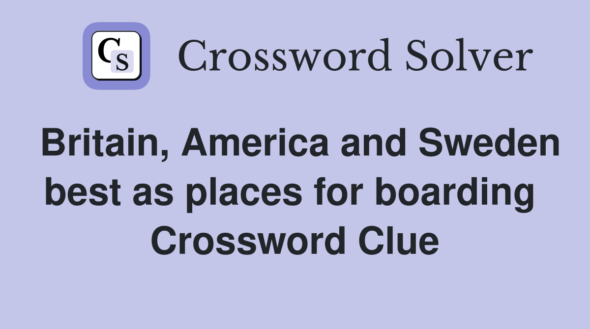 Britain, America and Sweden best as places for boarding  Crossword Clue