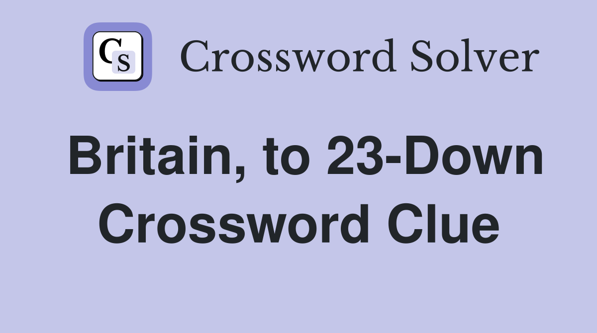 Britain, to 23-Down Crossword Clue