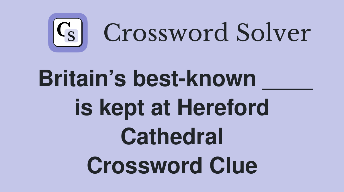 Britain’s best-known ____ is kept at Hereford Cathedral Crossword Clue