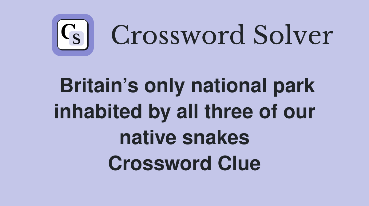 Britain’s only national park inhabited by all three of our native snakes Crossword Clue