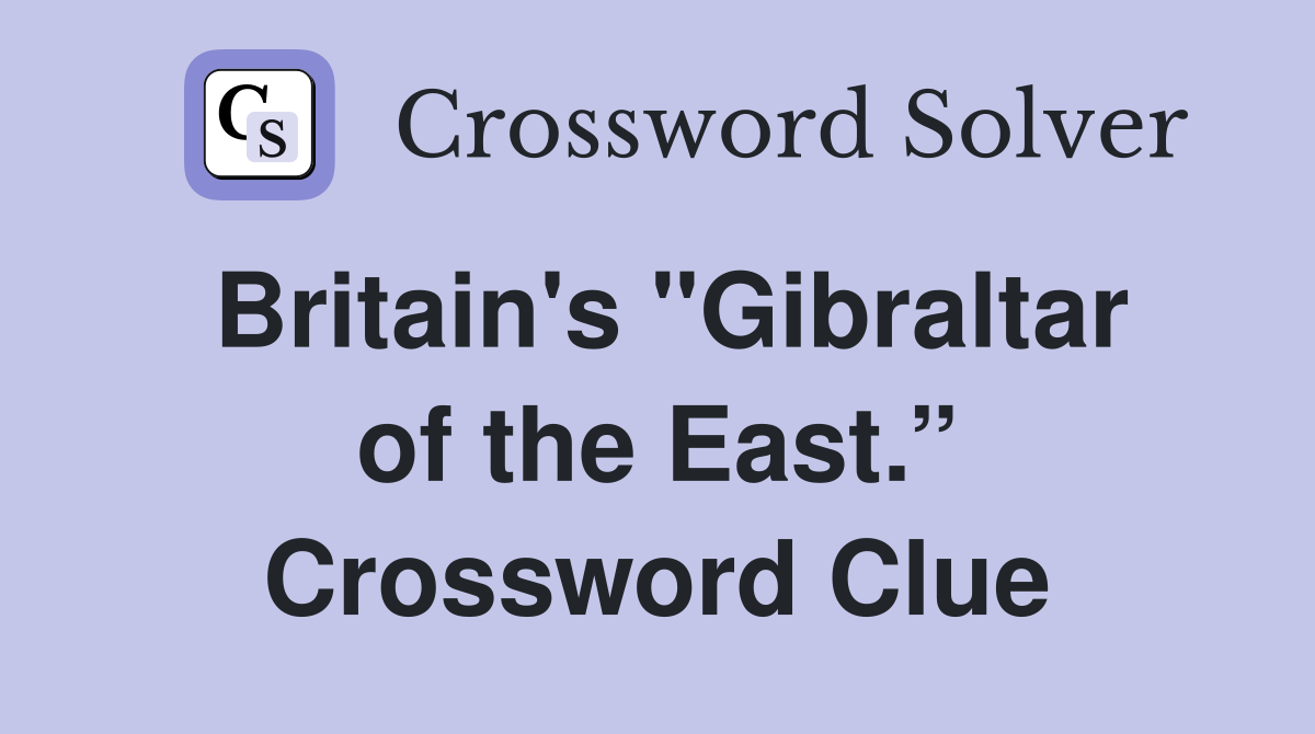 Britain's "Gibraltar of the East.” Crossword Clue