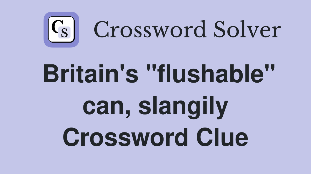 Britain's "flushable" can, slangily Crossword Clue