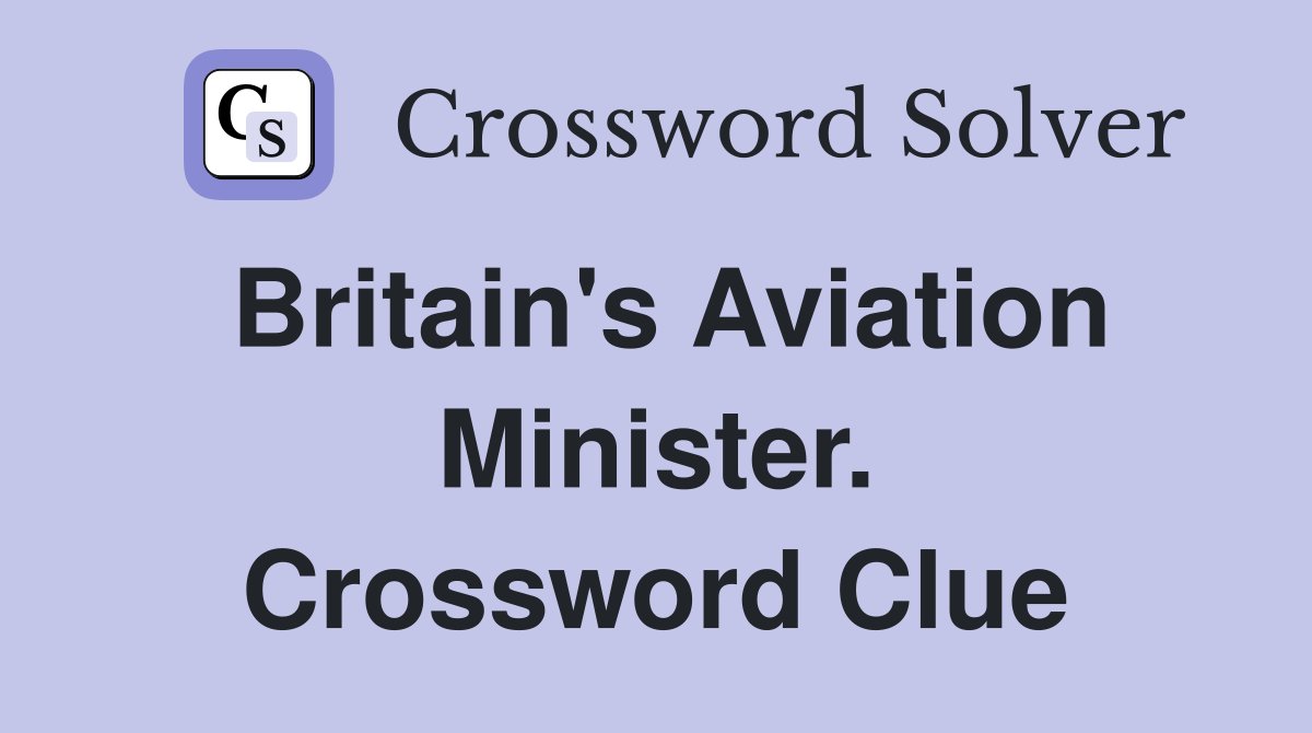 Britain's Aviation Minister. Crossword Clue