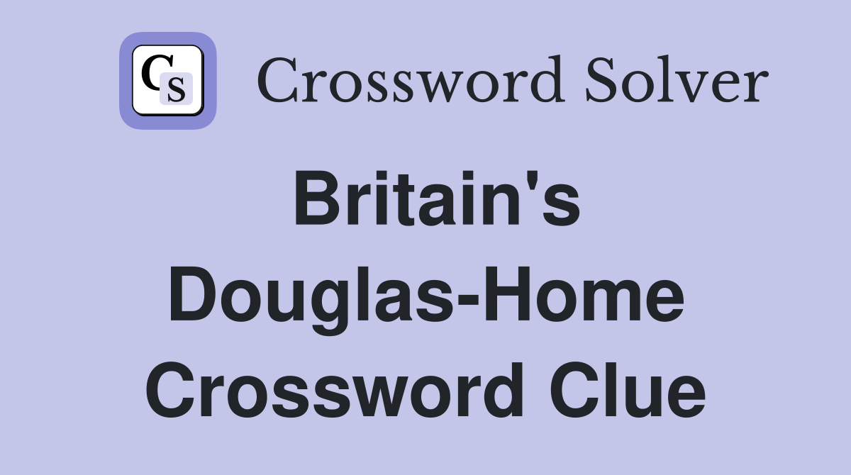 Britain's Douglas-Home Crossword Clue