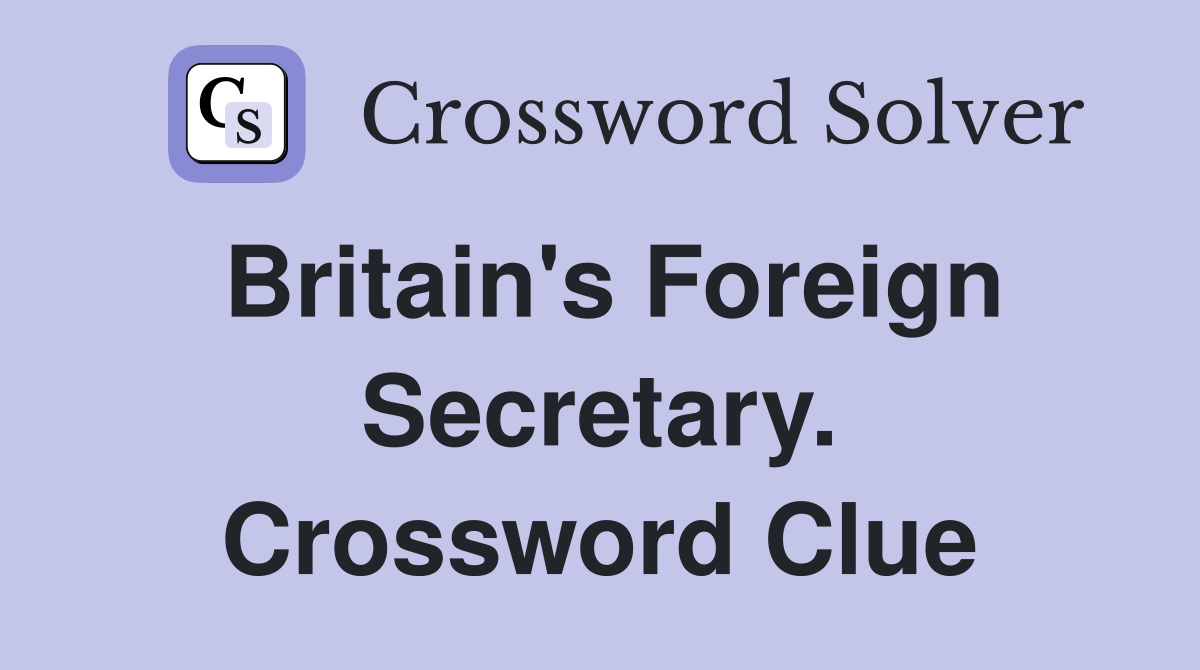 Britain's Foreign Secretary. Crossword Clue