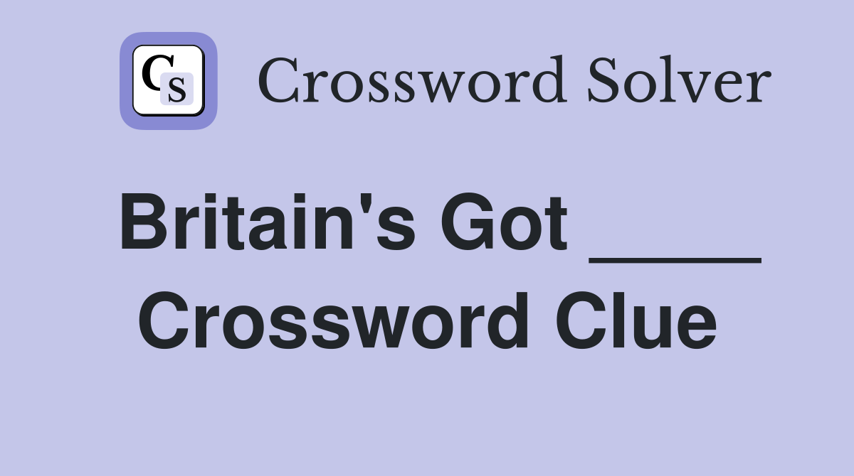 Britain's Got ____ Crossword Clue