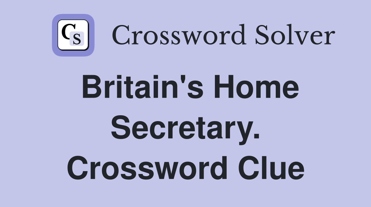Britain's Home Secretary. Crossword Clue