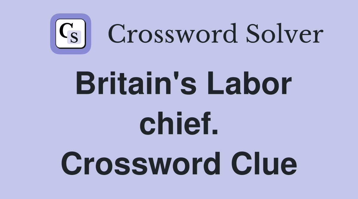 Britain's Labor chief. Crossword Clue