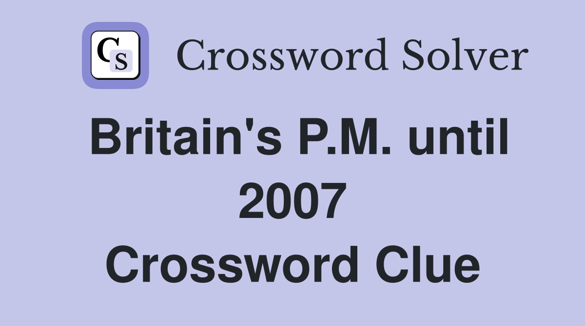 Britain's P.M. until 2007 Crossword Clue