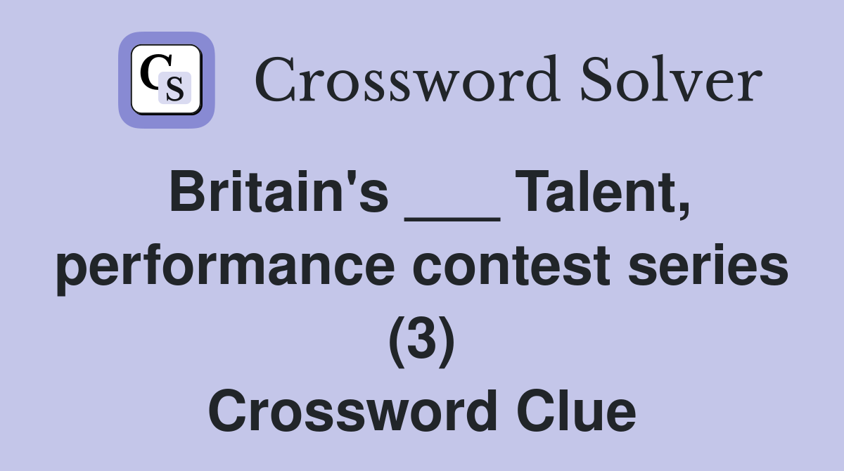 Britain's ___ Talent, performance contest series (3) Crossword Clue