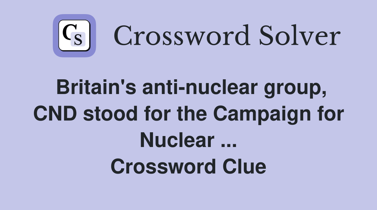 Britain's anti-nuclear group, CND stood for the Campaign for Nuclear ... Crossword Clue