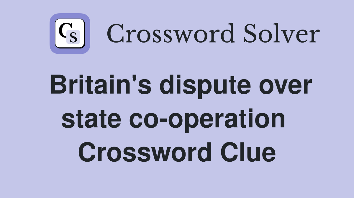 Britain's dispute over state co-operation  Crossword Clue