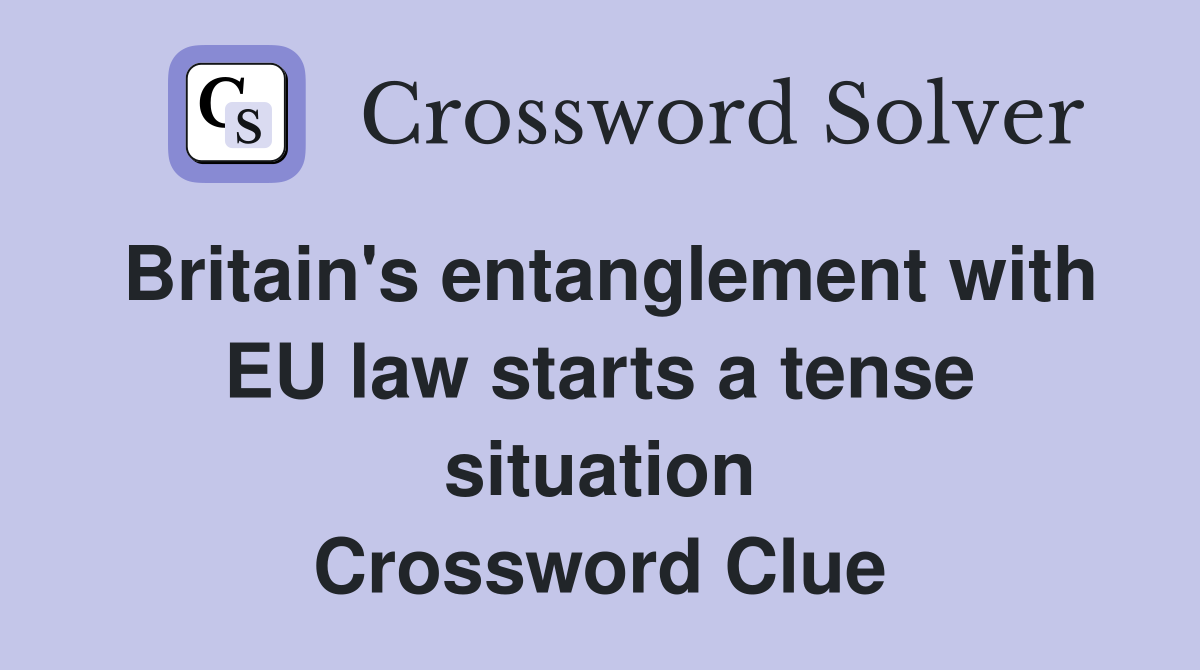 Britain's entanglement with EU law starts a tense situation Crossword Clue