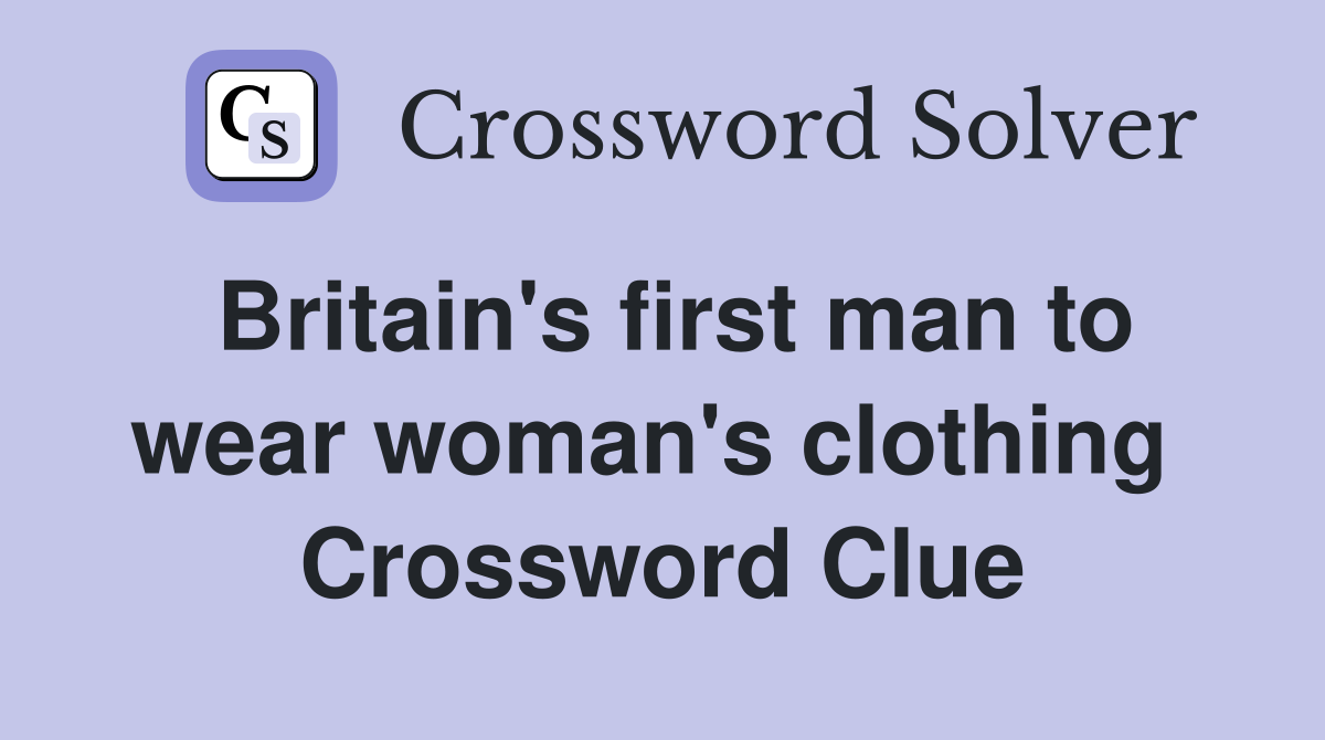 Britain's first man to wear woman's clothing  Crossword Clue