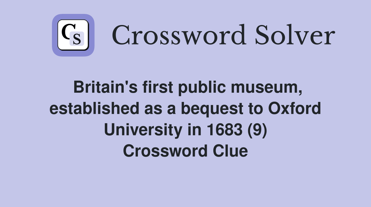 Britain's first public museum, established as a bequest to Oxford University in 1683 (9) Crossword Clue