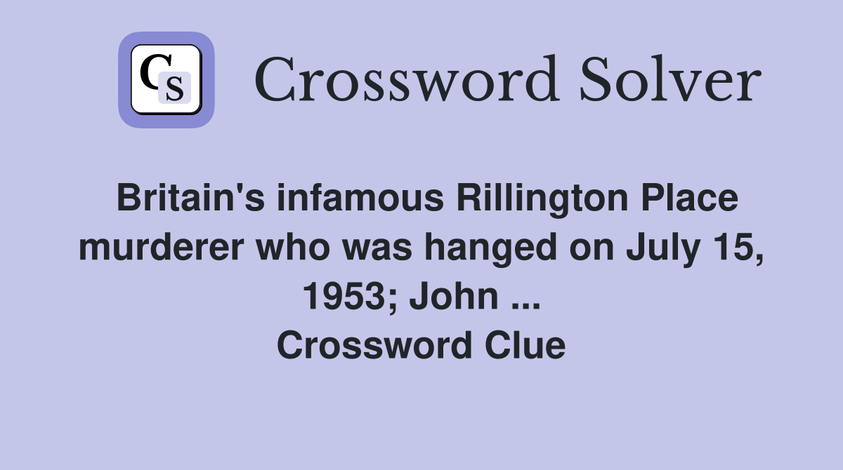 Britain's infamous Rillington Place murderer who was hanged on July 15, 1953; John ... Crossword Clue