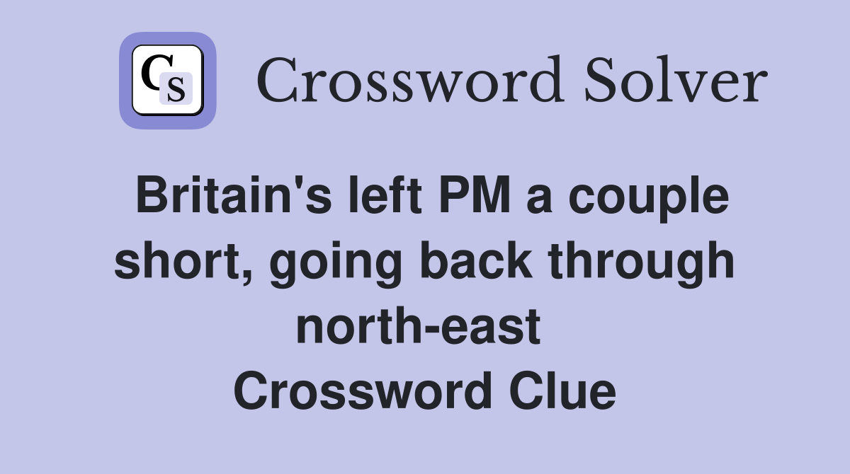Britain's left PM a couple short, going back through north-east  Crossword Clue