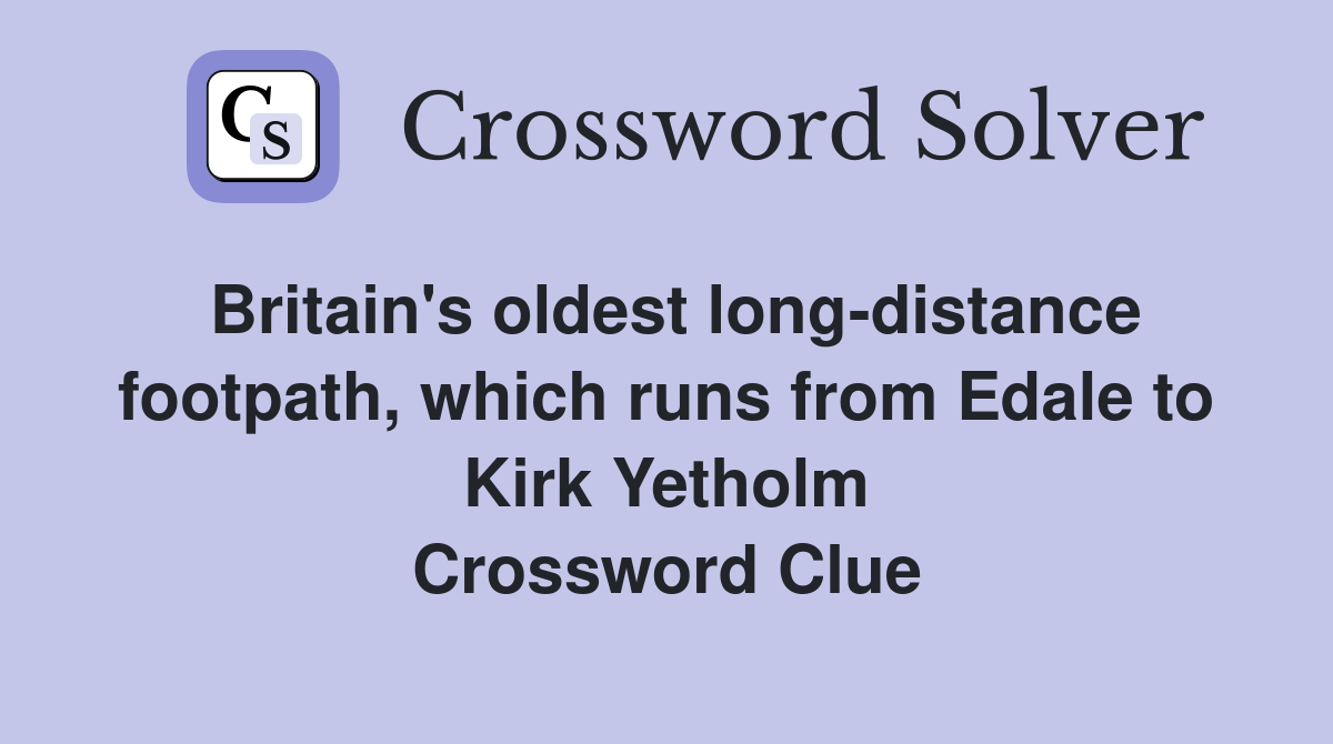 Britain's oldest long-distance footpath, which runs from Edale to Kirk Yetholm Crossword Clue