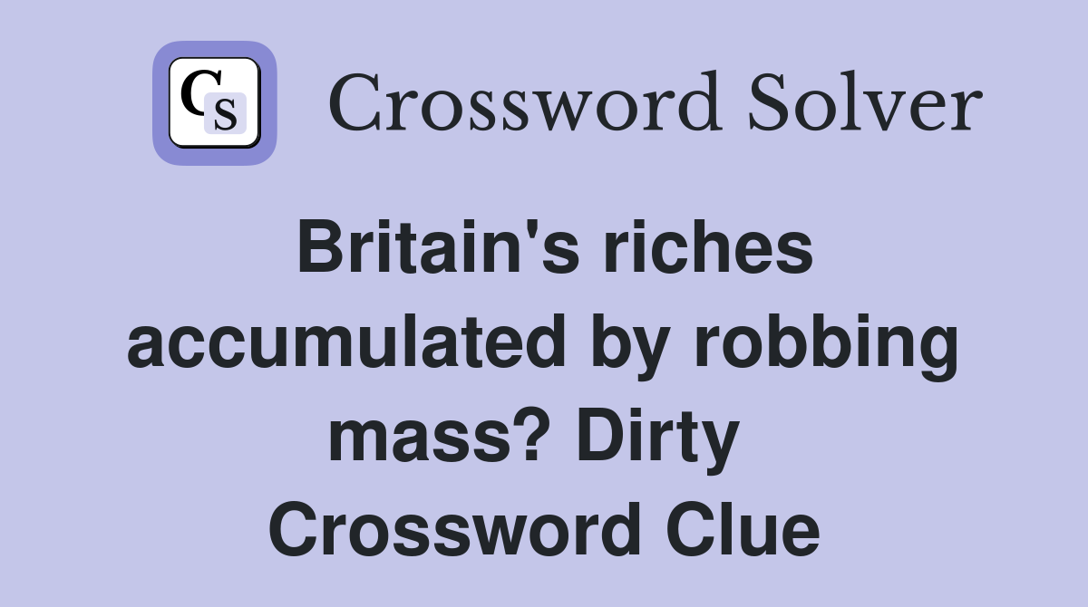 Britain's riches accumulated by robbing mass? Dirty  Crossword Clue